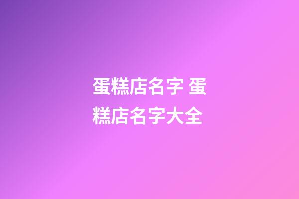 蛋糕店名字 蛋糕店名字大全-第1张-店铺起名-玄机派